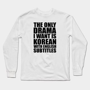 The only drama I want is Korean with English subtitles Long Sleeve T-Shirt